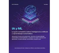 IA y ML: La Guía Completa de Inteligencia Artificial y Aprendizaje Automático: Aprende IA para Principiantes, Domina el ML Automatizado y Explora la ... Automático desde Cero, R y Python.