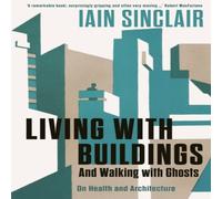 Iain Sinclair Living with Buildings : & Walking with Ghosts - On Health and Iain Sinclair Multicolor
