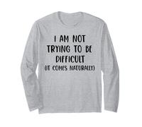 I'am not Trying to be Difficult it Comes Naturally Long Sleeve T-Shirt
