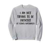 i'am not trying to be difficult it comes naturally Sweatshirt