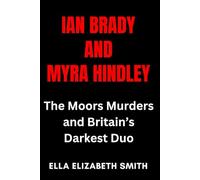 Ian Brady and Myra Hindley: The Moors Murders and Britain’s Darkest Duo (British Crime Files: The UK’s Most Notorious Crimes)