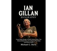 Ian Gillan Biography: From Deep Purple to Rock Immortality, The Remarkable Story of a Singer Who Redefined Rock Music