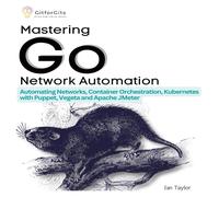 Ian Taylor Mastering Go Network Automation: Automating Networks, Container Ian Taylor Multicolor