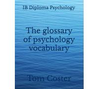 IB Diploma Psychology - The glossary of psychology vocabulary (IB Diploma Psychology - The Tom Coster Collection)