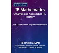 IB Mathematics AA HL Mastery: The 7 Scorer’s Exam Prep Companion (Mathematics Elevate Series: IB Mathematics AA HL)