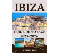 IBIZA Guide de voyage 2025 2026: Votre guide complet des plages, des fêtes, de la gastronomie et des trésors cachés d'Ibiza