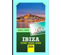 Ibiza Iconic Travel Guide 2024: Exploring Family Fun Beaches, Vibrant Nightlife, Secret Coves, Hidden Gems, Enchanting Cultural Heritage with Local ... Reference Map (Tara's Travel Guide Series)