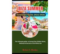 IBIZA SUMMER Adventure Guide 2025/2026: The Ultimate guide to Sunset, Sea, Hidden Gems, Wellness & Secrets of the White Isle