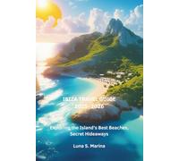 Ibiza Travel Guide 2025- 2026: Exploring the Island’s Best Beaches, Secret Hideaways