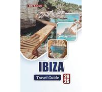 IBIZA TRAVEL GUIDE 2026: Discover Top Beaches, Nightlife, Local Cuisine, Hidden Villages, and Practical Travel Tips for the Balearic Island