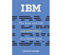 IBM: The Rise and Fall and Reinvention of a Global Icon (History of Computing)
