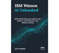 IBM Watson AI Unleashed: Build Smarter Enterprise Solutions with watsonx, Conversational AI, and Machine Learning
