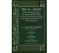 Ibn Al-arabi on the Mysteries of Bearing Witness: To the Oneness of God and Messengership of Muhammad from the Futuhat Al-makkiyya (Meccan Revelations)