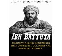Ibn Battuta: The Traveler Who Mapped the Medieval World. Journeys across continents that connected cultures and reshaped history (Beyond Boundaries Series ( The Explorers Who Changed the World ))