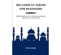 Ibn Jarir At-Tabari for Beginners: Understanding His Life, Historical Chronicles, and Role in Islamic History (Islamic Scholars & Companions "For Beginners)
