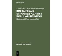 Ibn Taimiya's Struggle Against Popular Religion: With an Annotated Translation of His Kitab iqtida as-sirat al-mustaqim mukhalafat ashab al-jahim: 1 (Religion and Society, 1)