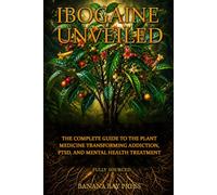 Ibogaine Unveiled: The Complete Science, Safety Guide, and Treatment Resource for Addiction, PTSD, and Mental Health - Fully Sourced