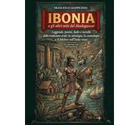 Ibonia e gli altri miti del Madagascar - Leggende, poemi, fiabe e novelle della tradizione orale: la mitologia, la cosmologia e il folclore nell’Isola rossa.