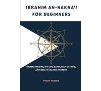 Ibrahim an-Nakha'i for Beginners: Understanding His Life, Scholarly Method, and Role in Islamic History (Islamic Scholars & Companions "For Beginners)