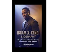 IBRAM X. KENDI BIOGRAPHY: The Radical Mind That Challenged America to Rethink Race, Power, and Truth