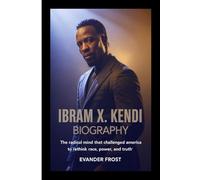 IBRAM X. KENDI BIOGRAPHY: The Radical Mind That Challenged America to Rethink Race, Power, and Truth