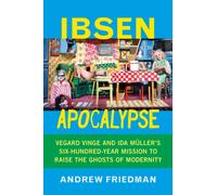 Ibsen Apocalypse : Vegard Vinge and Ida Muller's Six-Hundred-Year Mission to Raise the Ghosts of Modernity