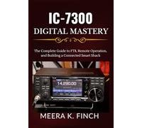 IC-7300 Digital Mastery: The Complete Guide to FT8, Remote Operation, and Building a Connected Smart Shack (The Easy-to-Understand Modern Amateur Radio Mastery Series)