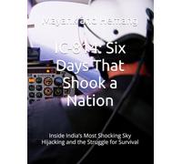 IC-814: Six Days That Shook a Nation: Inside India’s Most Shocking Sky Hijacking and the Struggle for Survival