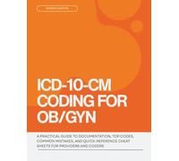 ICD-10-CM Coding for OB/GYN: A Practical Guide to Documentation, Top Codes, Common Mistakes, and Quick-Reference Cheat Sheets for Providers and Coders