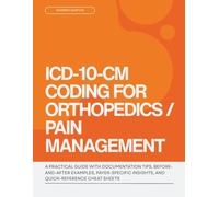 ICD-10-CM Coding for Orthopedics / Pain Management: A Practical Guide with Documentation Tips, Before-and-After Examples, Payer-Specific Insights, and Quick-Reference Cheat Sheets