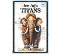 Ice Age Titans Dinosaur Crossword Puzzles: Crossword Puzzles with Easy to Read about the Mammoths, Saber-Tooths, Prehistoric Cold-Climate Creatures ... Enthusiasts (The Dinosaur Puzzle Collection)