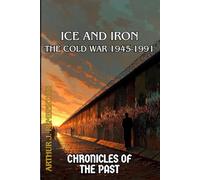 Ice and Iron: The Cold War 1945-1991 (Chronicles of the Past)