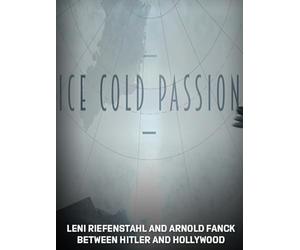 Ice Cold Passion - Leni Riefenstahl and Arnold Fanck between Hitler and Hollywood