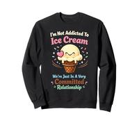 Ice Cream I'm Not Addicted To Ice Cream We're Just In A Very Sweatshirt