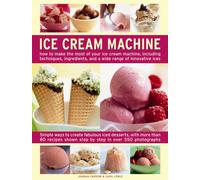 Ice Cream Machine : How to Make the Most of Your Ice Cream Machine, Including Techniques, Ingredients, and a Wide Range of Innovative Treats