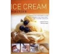 Ice Cream Machine: The Essential Cook's Guide to Using an Electric Ice Cream Maker, with Over 150 Recipes