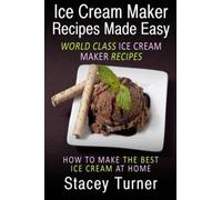 Ice Cream Maker Recipes Made Easy: World Class Ice Cream Maker Recipes: How To Make The Best Ice Cream At Home