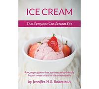 Ice Cream That Everyone Can Scream For: Raw, vegan, gluten-free, soy-free, paleo-friendly frozen sweet treats for the whole family