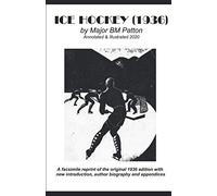 Ice Hockey (1936) by Major BM Patton - Annotated & Illustrated 2020: A facsimile reprint of the original 1936 edition with new introduction, author biography and appendices.