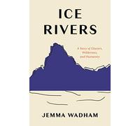 Ice Rivers: A Story of Glaciers, Wilderness, and Humanity