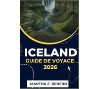 ICELAND GUIDE DE VOYAGE 2026: Découvrez les trésors cachés, les paysages épiques et les secrets locaux du Pays de Feu et de Glace