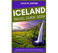 ICELAND TRAVEL GUIDE 2024: Beyond the Northern Lights: A Detailed Travel Companion to Iceland's Hidden Treasures, Nature's Marvels and Cultural Delights