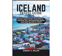 ICELAND TRAVEL GUIDE 2025: Explore Iceland Like Never Before- Essential Tips, Unforgettable Sights, and Local Secrets for 2025