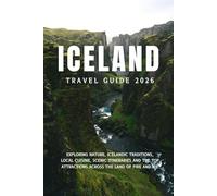 ICELAND TRAVEL GUIDE 2026: Exploring Nature, Icelandic Traditions, Local Cuisine, Scenic Itineraries and the Top Attractions Across the Land of Fire and Ice