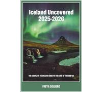 Iceland Uncovered 2025-2026: The Complete Traveler's Guide to the Land of Fire and Ice