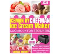 ICEMAN BY CHEFMAN ICE CREAM MAKER COOKBOOK FOR BEGINNERS: Delicious & Easy Chefman Ice Cream Maker Recipes to Make Homemade Frozen Treats and more
