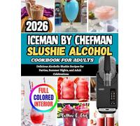 ICEMAN BY CHEFMAN SLUSHIE ALCOHOL COOKBOOK FOR ADULTS: Delicious Alcoholic Slushie Recipes for Parties, Summer Nights, and Adult Celebrations
