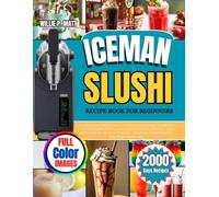 ICEMAN SLUSHI RECIPE BOOK FOR BEGINNERS: 2000 Days Recipe Cookbook for the Iceman Slush-Ease Slushie Machine: Easy & Refreshing Slushie Recipes, ... All 5 Preset Programs - Homemade Cool Beverag