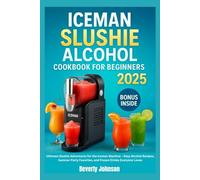 ICEMAN SLUSHIE ALCOHOL COOKBOOK FOR BEGINNERS 2025: Ultimate Slushie Adventures for the Iceman Machine - Easy Alcohol Recipes, Summer Party Favorites, and Frozen Drinks Everyone Loves