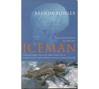 Iceman: Uncovering The Life And Times Of A Prehistoric Man Found In An Alpine Glacier